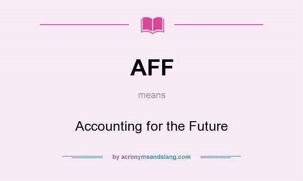What does AFF mean? It stands for Accounting for the Future