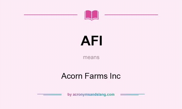 What does AFI mean? It stands for Acorn Farms Inc