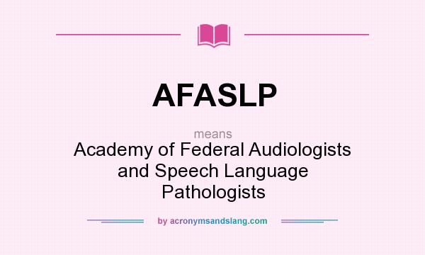 What does AFASLP mean? It stands for Academy of Federal Audiologists and Speech Language Pathologists