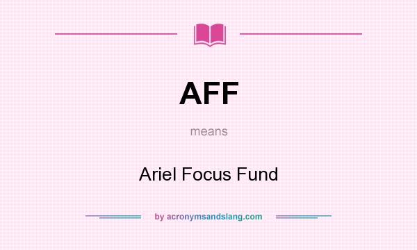 What does AFF mean? It stands for Ariel Focus Fund
