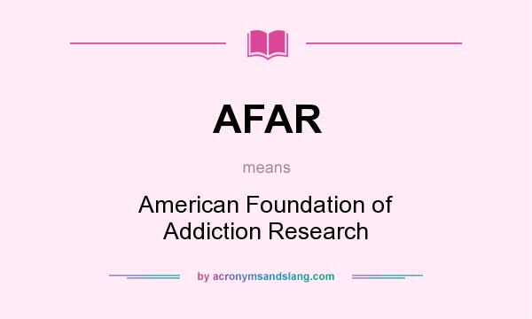 What does AFAR mean? It stands for American Foundation of Addiction Research