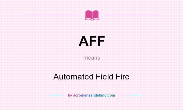 What does AFF mean? It stands for Automated Field Fire