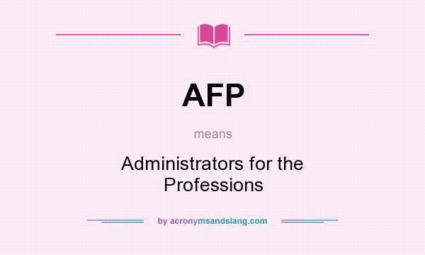 What does AFP mean? It stands for Administrators for the Professions