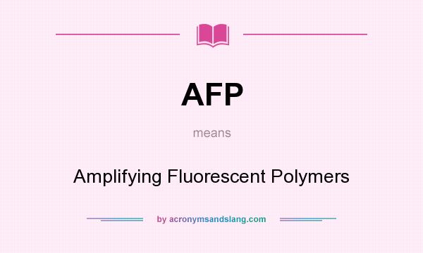 What does AFP mean? It stands for Amplifying Fluorescent Polymers