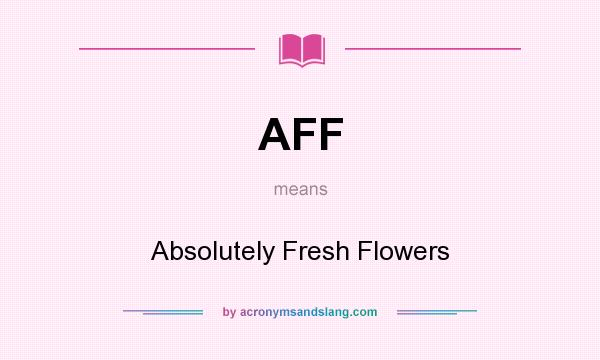 What does AFF mean? It stands for Absolutely Fresh Flowers