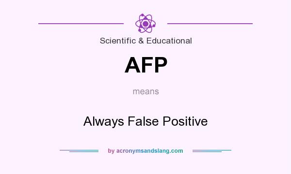 What does AFP mean? It stands for Always False Positive