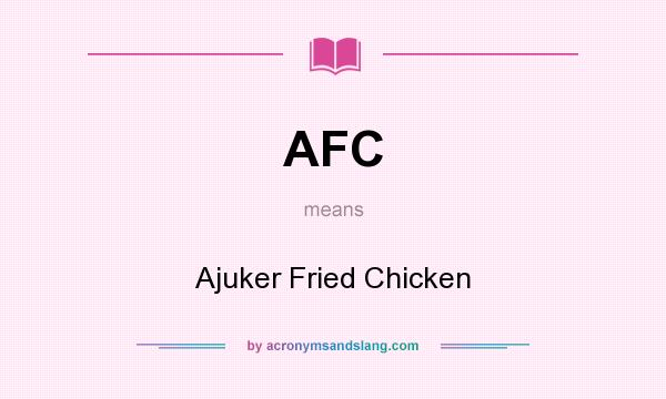 What does AFC mean? It stands for Ajuker Fried Chicken