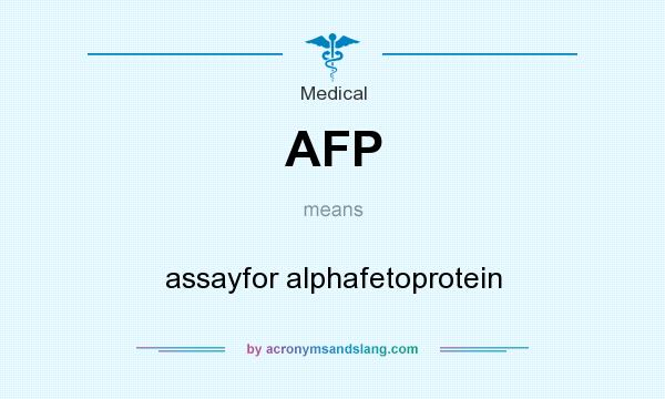 What does AFP mean? It stands for assayfor alphafetoprotein
