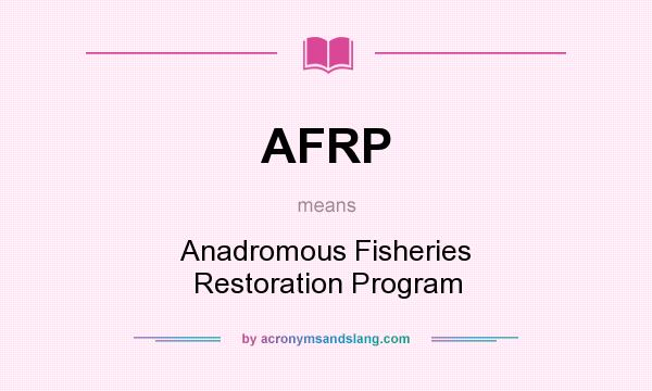 What does AFRP mean? It stands for Anadromous Fisheries Restoration Program