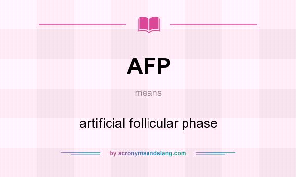 What does AFP mean? It stands for artificial follicular phase