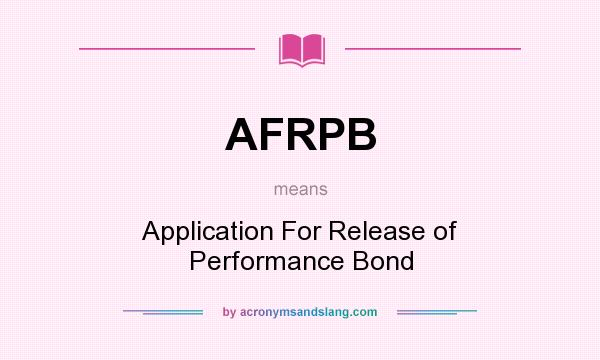 What does AFRPB mean? It stands for Application For Release of Performance Bond