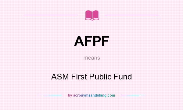 What does AFPF mean? It stands for ASM First Public Fund