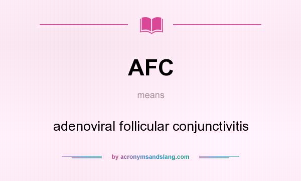 What does AFC mean? It stands for adenoviral follicular conjunctivitis