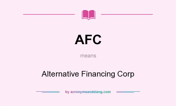 What does AFC mean? It stands for Alternative Financing Corp