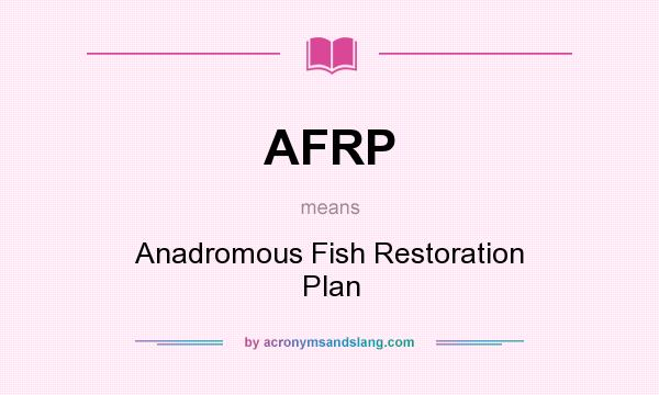 What does AFRP mean? It stands for Anadromous Fish Restoration Plan