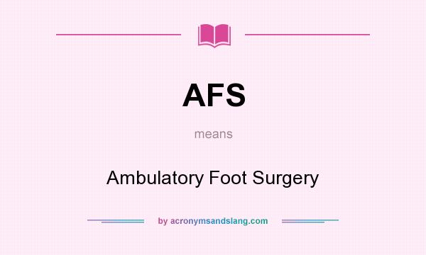 What does AFS mean? It stands for Ambulatory Foot Surgery