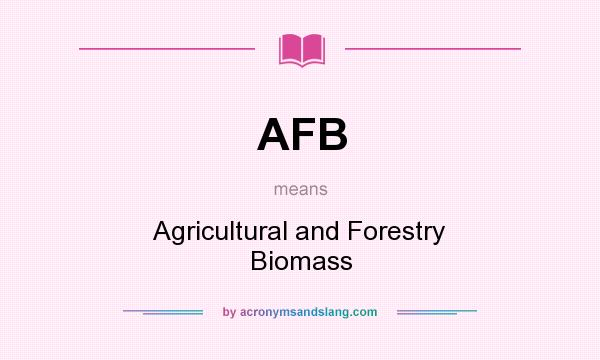 What does AFB mean? It stands for Agricultural and Forestry Biomass