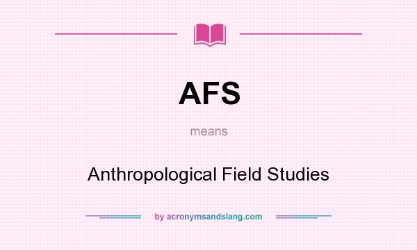 What does AFS mean? It stands for Anthropological Field Studies