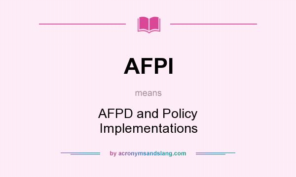 What does AFPI mean? It stands for AFPD and Policy Implementations
