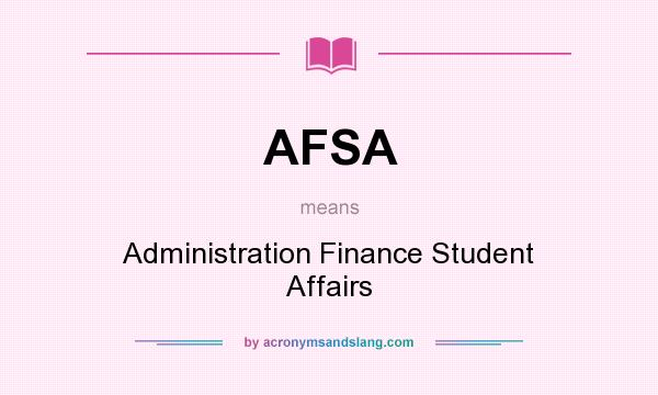 What does AFSA mean? It stands for Administration Finance Student Affairs