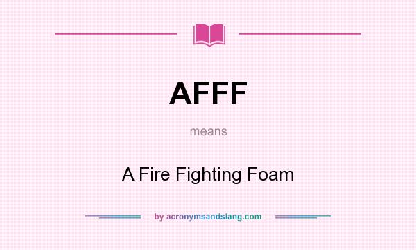 What does AFFF mean? It stands for A Fire Fighting Foam