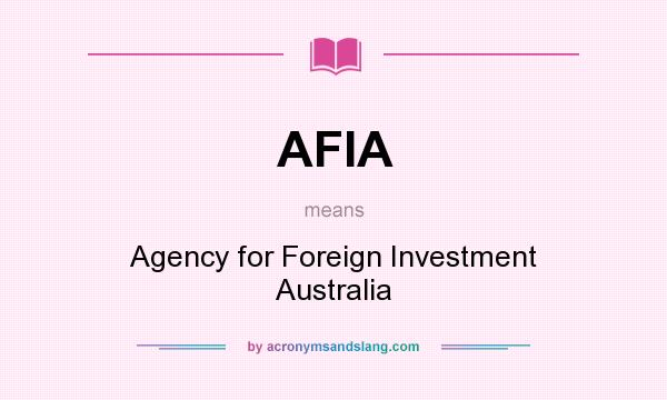 What does AFIA mean? It stands for Agency for Foreign Investment Australia