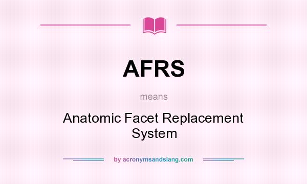 What does AFRS mean? It stands for Anatomic Facet Replacement System