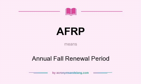 What does AFRP mean? It stands for Annual Fall Renewal Period