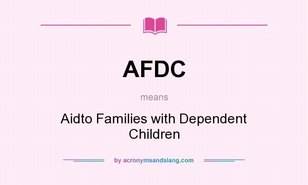 What does AFDC mean? It stands for Aidto Families with Dependent Children
