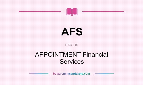 What does AFS mean? It stands for APPOINTMENT Financial Services