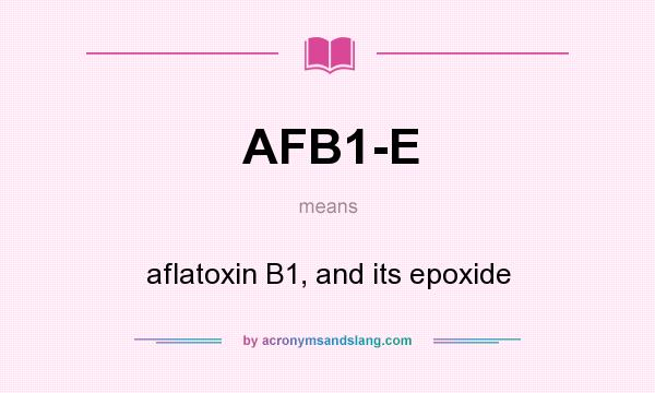 What does AFB1-E mean? It stands for aflatoxin B1, and its epoxide