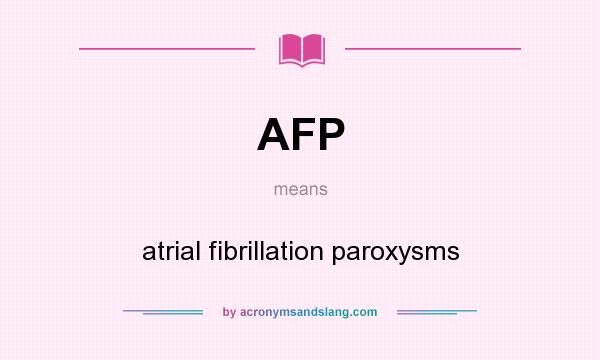 What does AFP mean? It stands for atrial fibrillation paroxysms