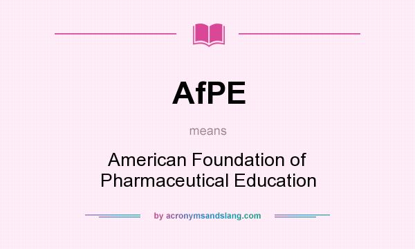 What does AfPE mean? It stands for American Foundation of Pharmaceutical Education