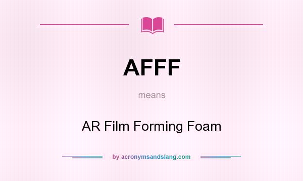 What does AFFF mean? It stands for AR Film Forming Foam