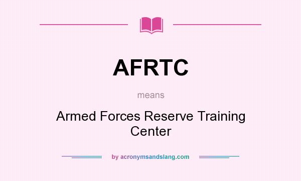 What does AFRTC mean? It stands for Armed Forces Reserve Training Center