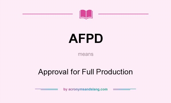 What does AFPD mean? It stands for Approval for Full Production