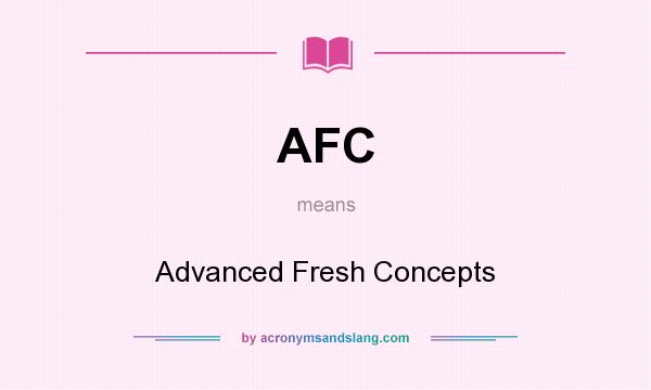 What does AFC mean? It stands for Advanced Fresh Concepts
