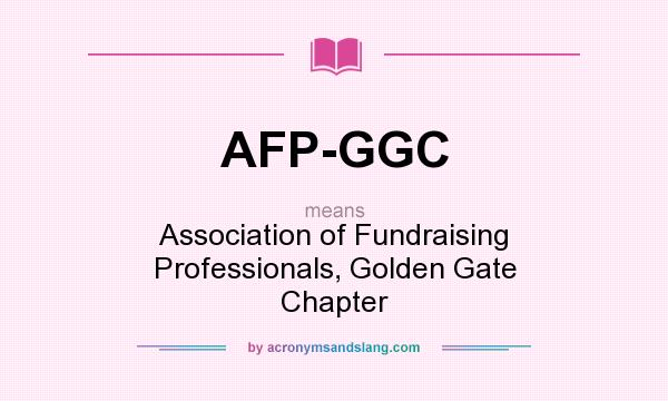 What does AFP-GGC mean? It stands for Association of Fundraising Professionals, Golden Gate Chapter