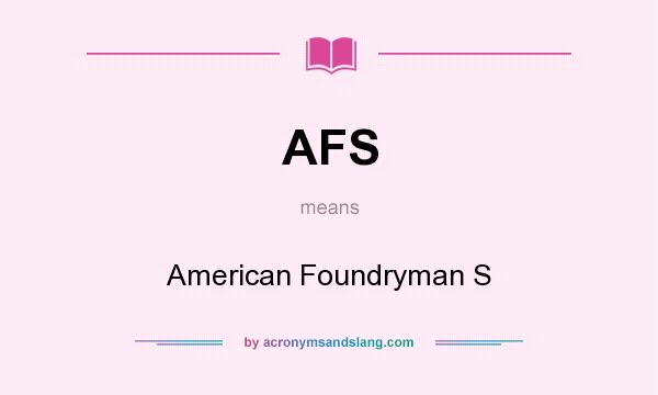 What does AFS mean? It stands for American Foundryman S