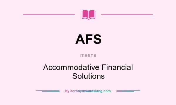 What does AFS mean? It stands for Accommodative Financial Solutions