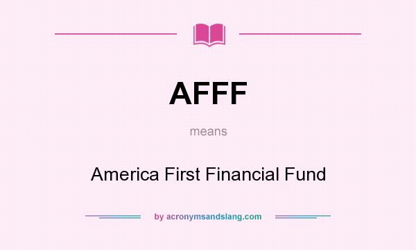 What does AFFF mean? It stands for America First Financial Fund