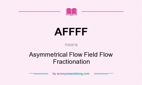 What does AFFFF mean? It stands for Asymmetrical Flow Field Flow Fractionation