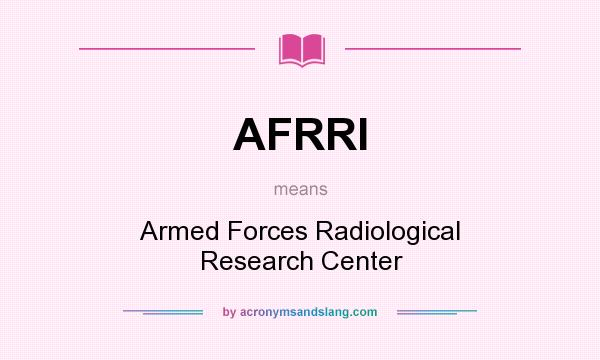 What does AFRRI mean? It stands for Armed Forces Radiological Research Center