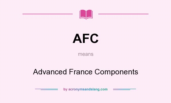 What does AFC mean? It stands for Advanced France Components