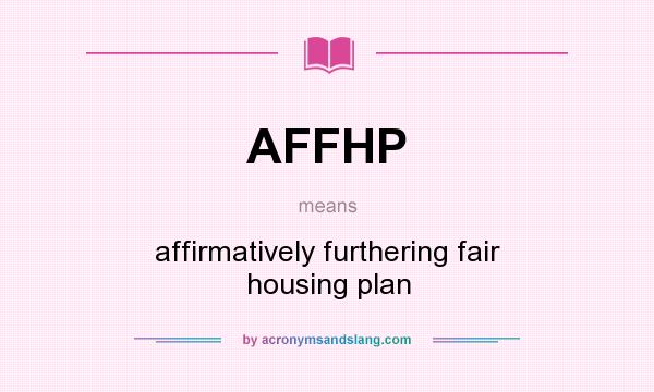 What does AFFHP mean? It stands for affirmatively furthering fair housing plan