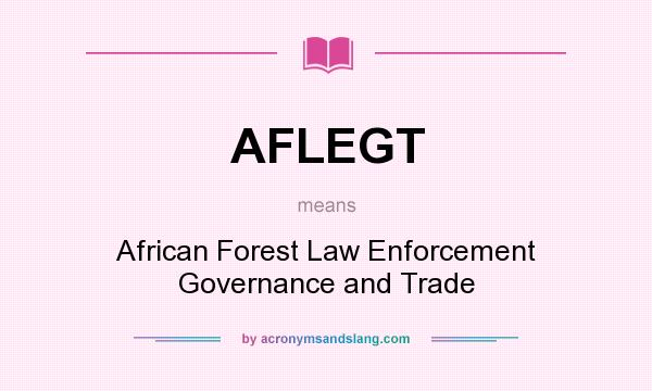 What does AFLEGT mean? It stands for African Forest Law Enforcement Governance and Trade