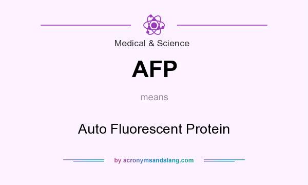 What does AFP mean? It stands for Auto Fluorescent Protein