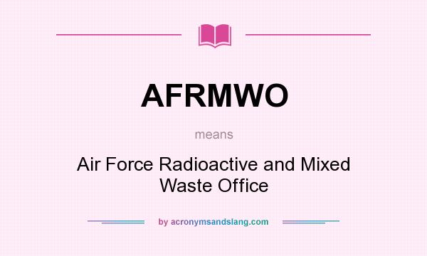What does AFRMWO mean? It stands for Air Force Radioactive and Mixed Waste Office