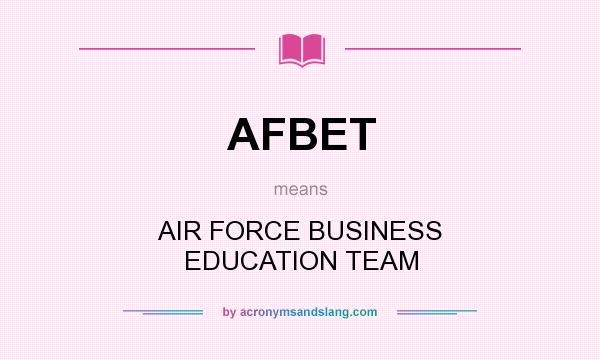What does AFBET mean? It stands for AIR FORCE BUSINESS EDUCATION TEAM