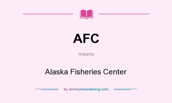 What does AFC mean? It stands for Alaska Fisheries Center